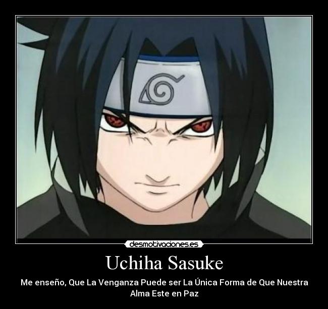 Uchiha Sasuke - Me enseño, Que La Venganza Puede ser La Única Forma de Que Nuestra
Alma Este en Paz