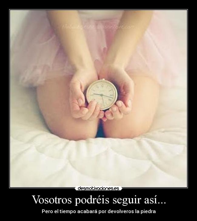 Vosotros podréis seguir así... - Pero el tiempo acabará por devolveros la piedra