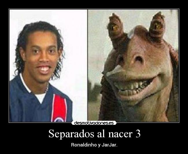 Separados al nacer 3 - Ronaldinho y JarJar.