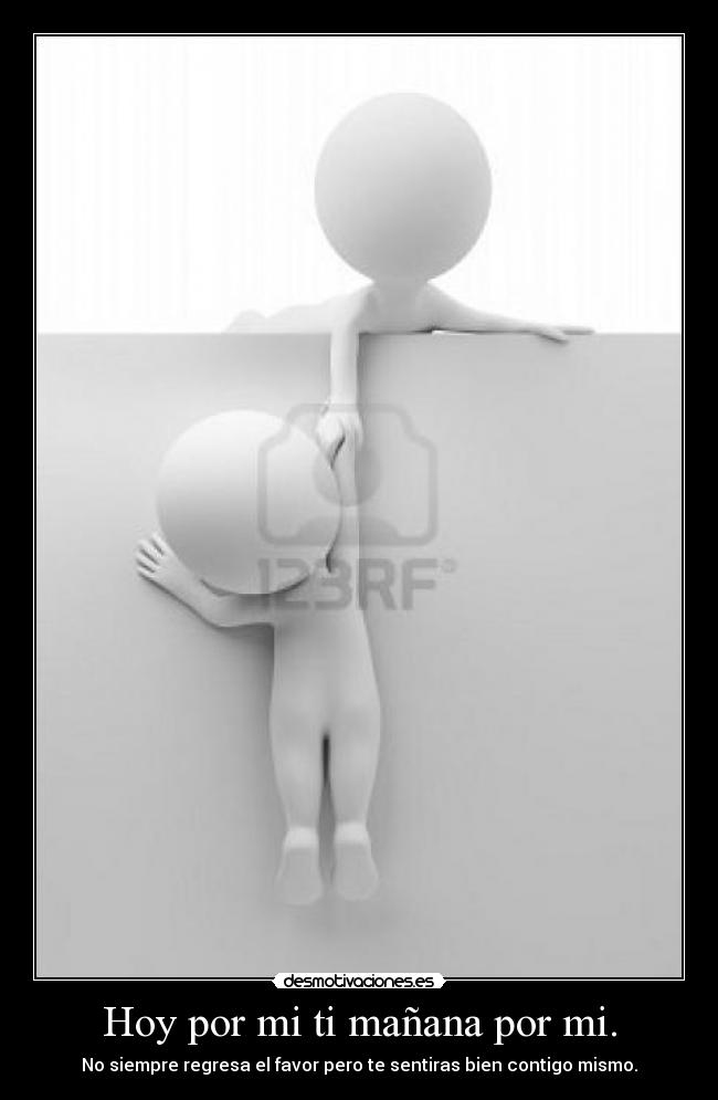 Hoy por mi ti mañana por mi. - 