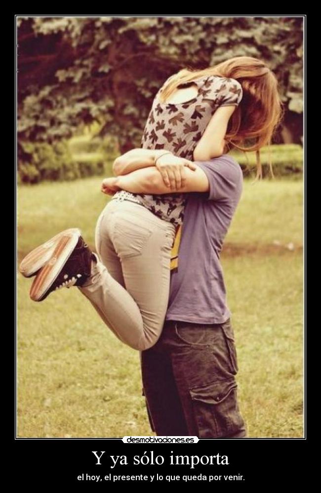 Y ya sólo importa - el hoy, el presente y lo que queda por venir.