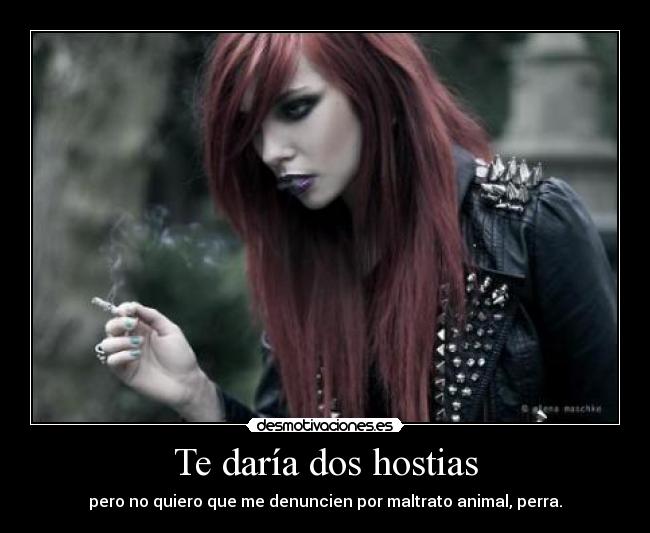 Te daría dos hostias -