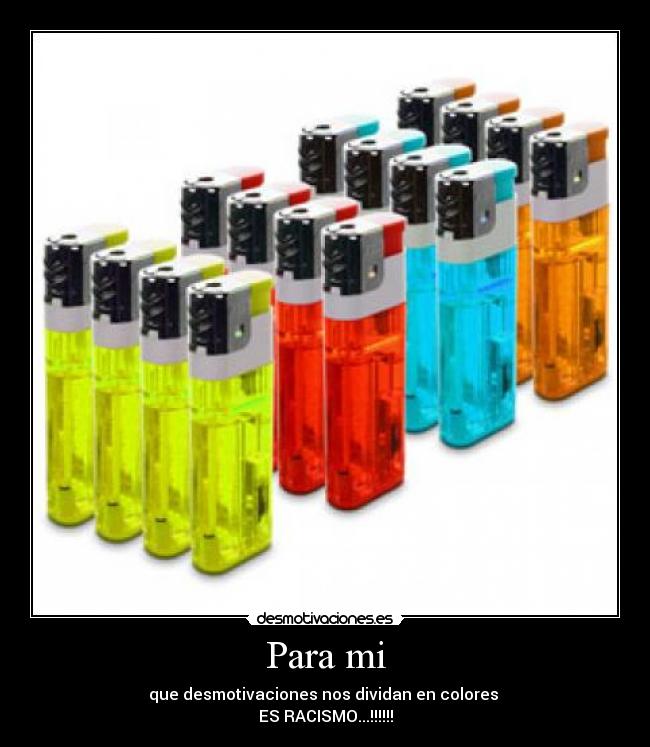 Para mi - que desmotivaciones nos dividan en colores 
ES RACISMO...!!!!!!