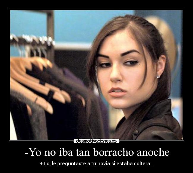 -Yo no iba tan borracho anoche -