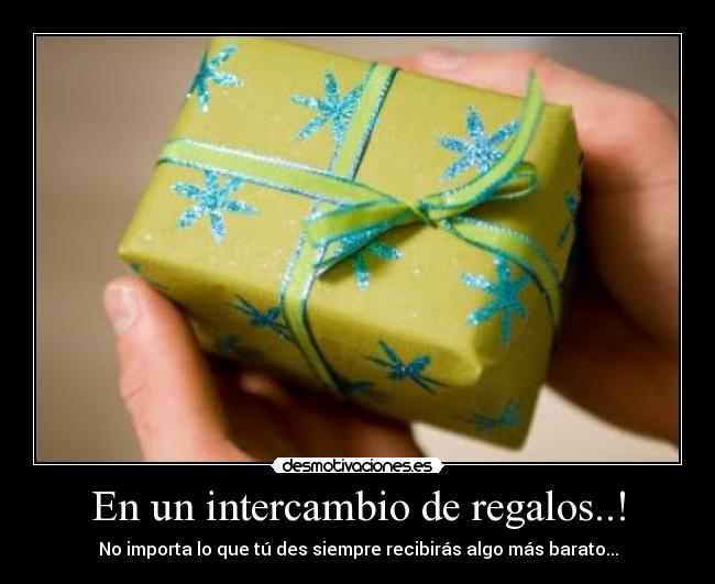 En un intercambio de regalos..! - No importa lo que tú des siempre recibirás algo más barato...