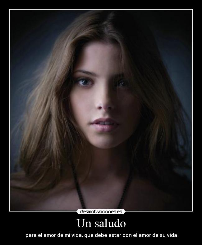 Un saludo - para el amor de mi vida, que debe estar con el amor de su vida