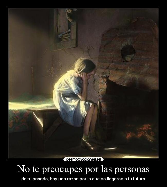 No te preocupes por las personas - de tu pasado, hay una razon por la que no llegaron a tu futuro.