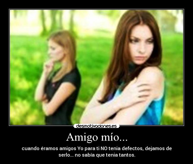 Amigo mío... - cuando éramos amigos Yo para ti NO tenia defectos, dejamos de
serlo... no sabía que tenia tantos.