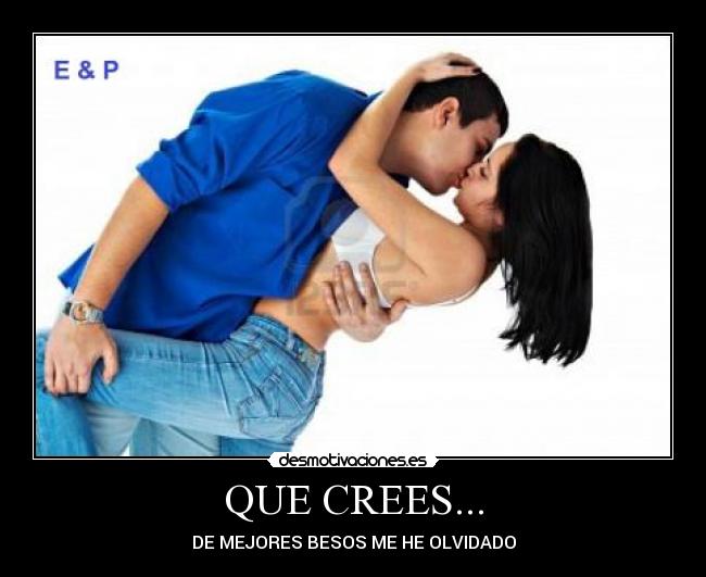 QUE CREES... - DE MEJORES BESOS ME HE OLVIDADO