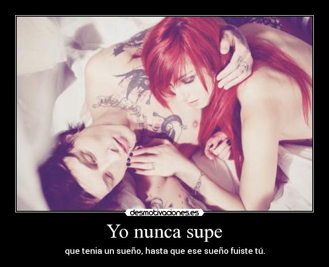 Yo nunca supe - que tenia un sueño, hasta que ese sueño fuiste tú.