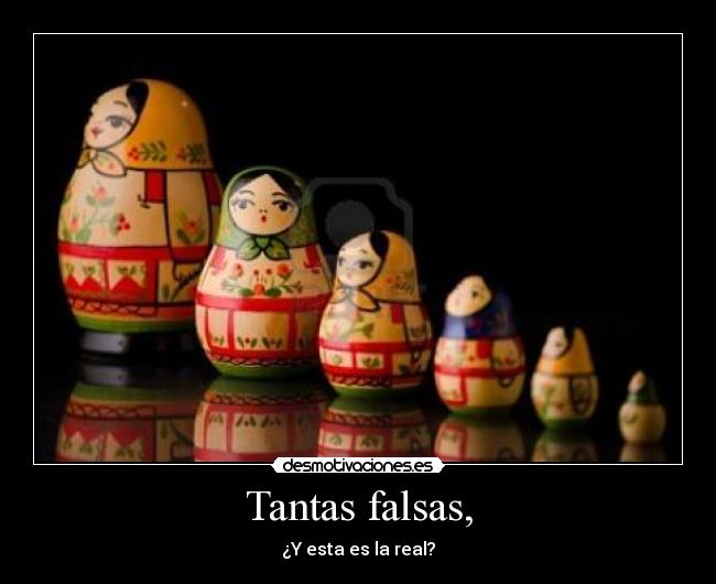 Tantas falsas, - ¿Y esta es la real?