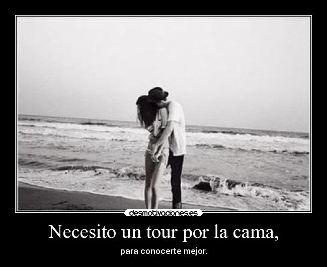 Necesito un tour por la cama, - para conocerte mejor.