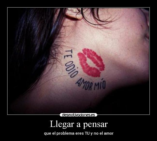 Llegar a pensar - que el problema eres TU y no el amor