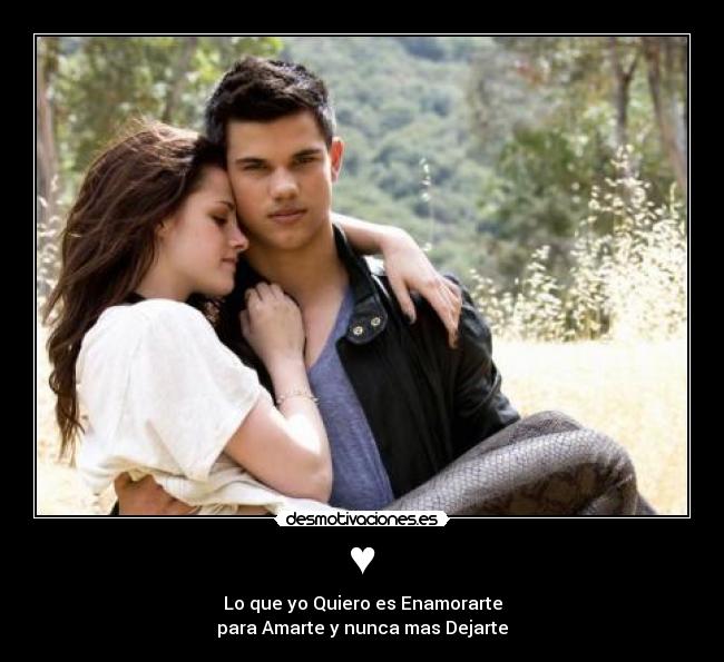 ♥ - Lo que yo Quiero es Enamorarte
para Amarte y nunca mas Dejarte
