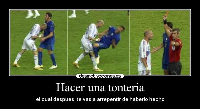 Hacer una tonteria - el cual despues  te vas a arrepentir de haberlo hecho