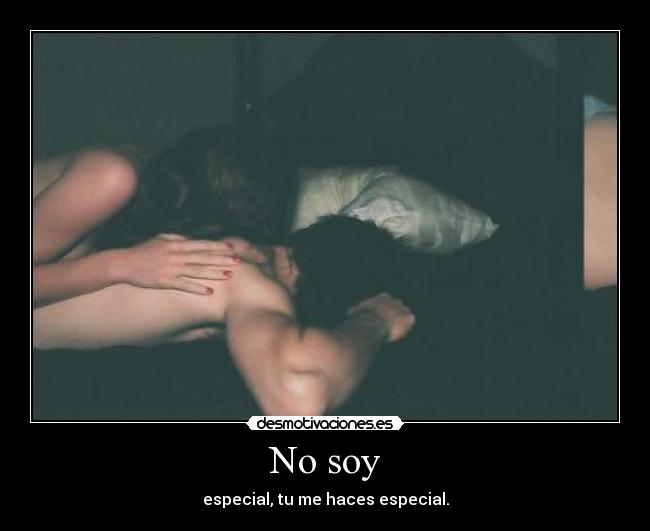 No soy - especial, tu me haces especial.