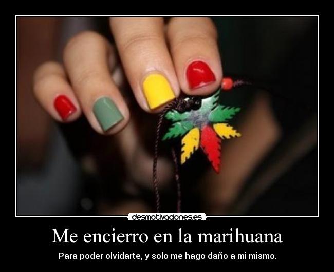 Me encierro en la marihuana - Para poder olvidarte, y solo me hago daño a mi mismo.