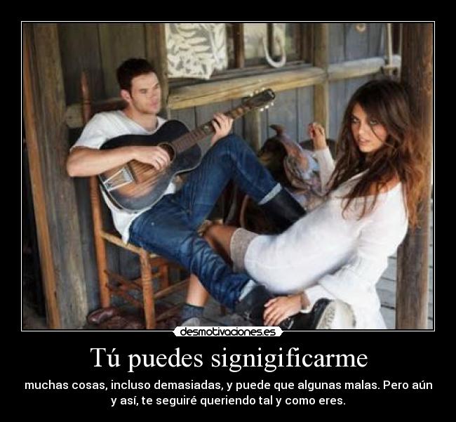Tú puedes signigificarme -