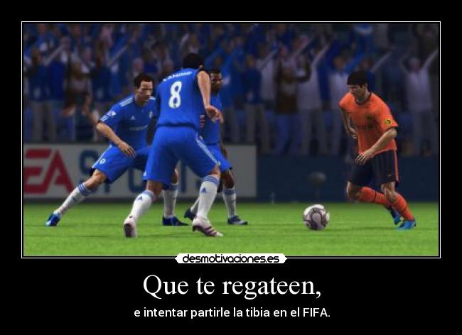 Que te regateen, - e intentar partirle la tibia en el FIFA.