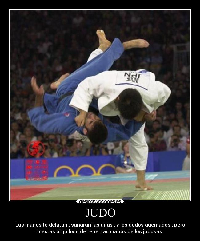 JUDO - Las manos te delatan , sangran las uñas , y los dedos quemados , pero
tú estás orgulloso de tener las manos de los judokas.