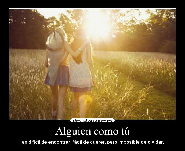 Alguien como tú - es difícil de encontrar, fácil de querer, pero imposible de olvidar.