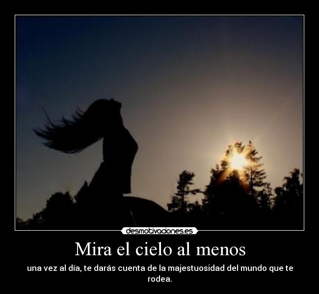 Mira el cielo al menos - una vez al día, te darás cuenta de la majestuosidad del mundo que te rodea.