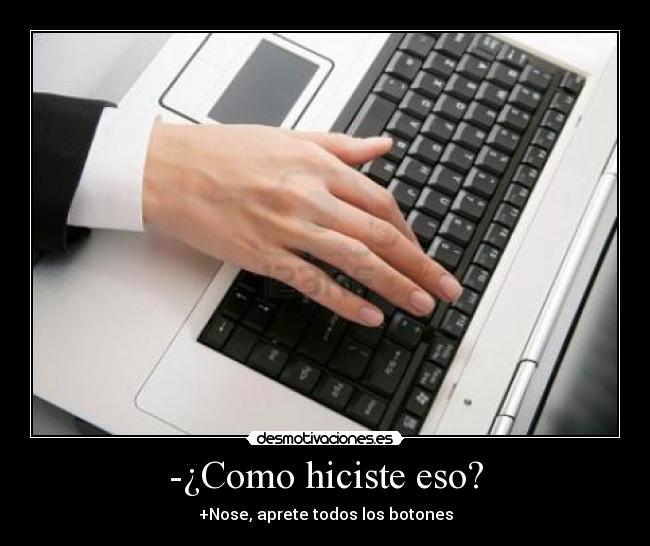 -¿Como hiciste eso? - +Nose, aprete todos los botones