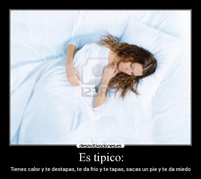 Es tipico: - Tienes calor y te destapas, te da frio y te tapas, sacas un pie y te da miedo