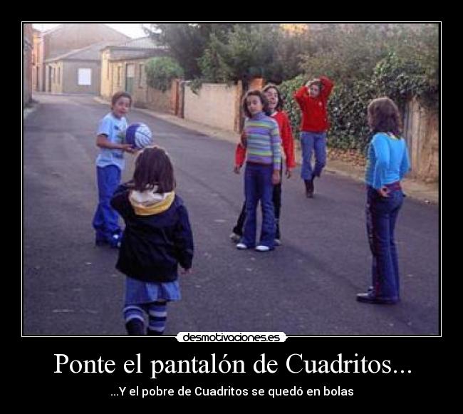 Ponte el pantalón de Cuadritos... -