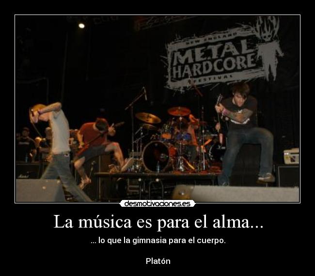 La música es para el alma... - ... lo que la gimnasia para el cuerpo.
Platón