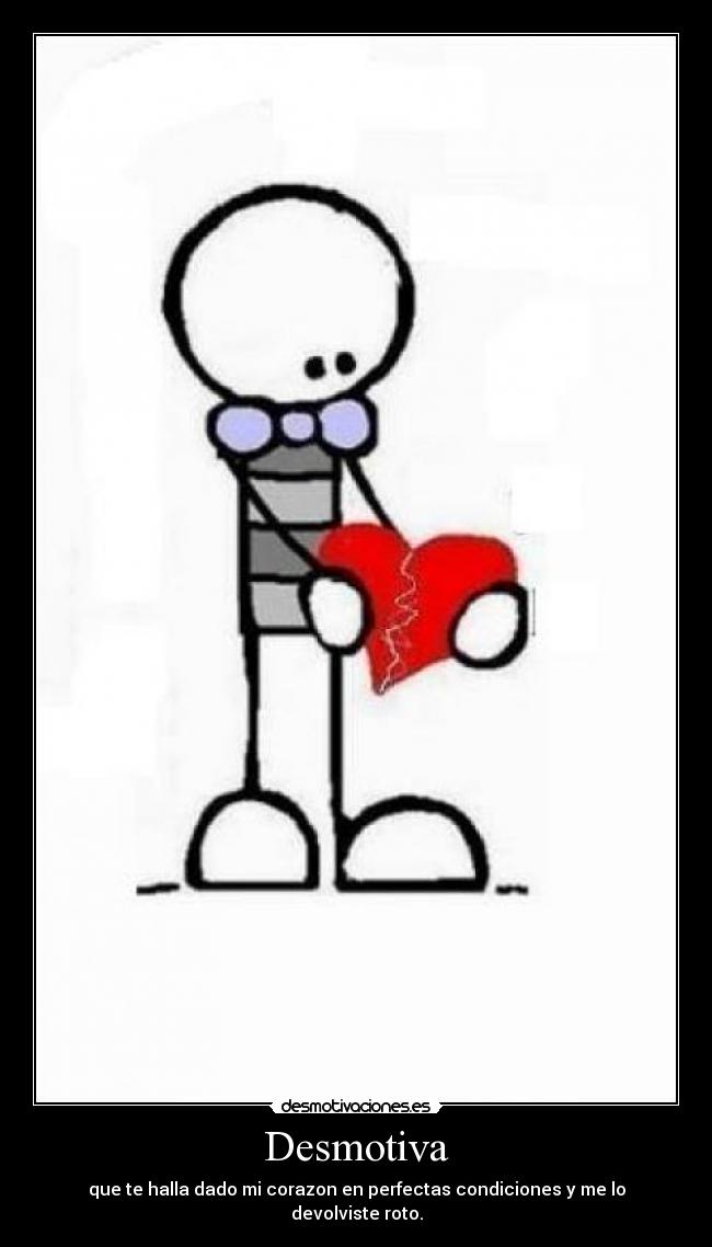 Desmotiva - que te halla dado mi corazon en perfectas condiciones y me lo devolviste roto.