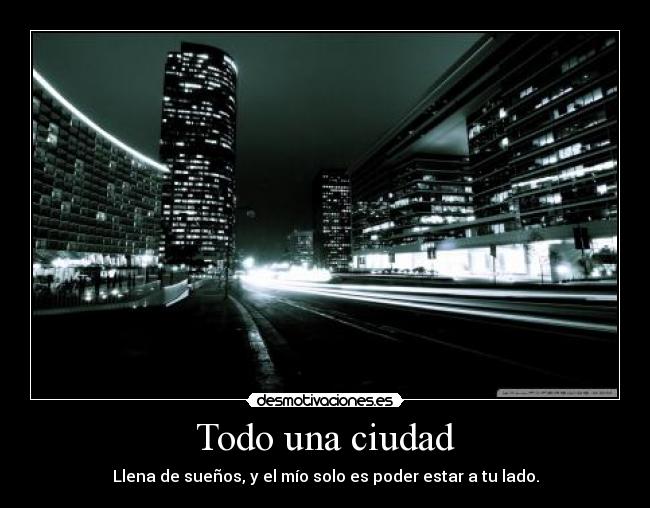 Todo una ciudad - Llena de sueños, y el mío solo es poder estar a tu lado.