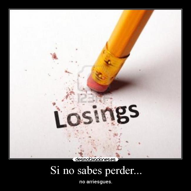 Si no sabes perder... - no arriesgues.