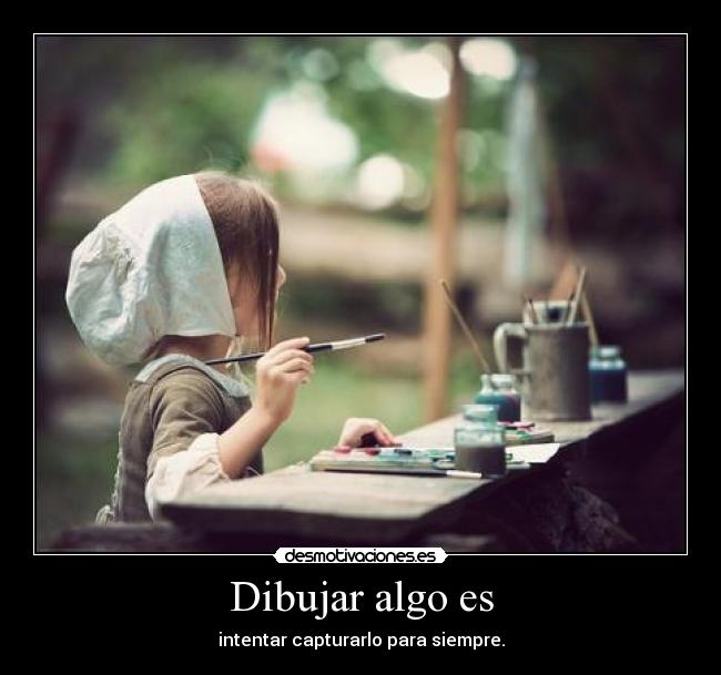 Dibujar algo es - intentar capturarlo para siempre.
