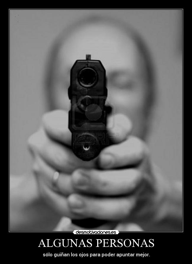 ALGUNAS PERSONAS - sólo guiñan los ojos para poder apuntar mejor.