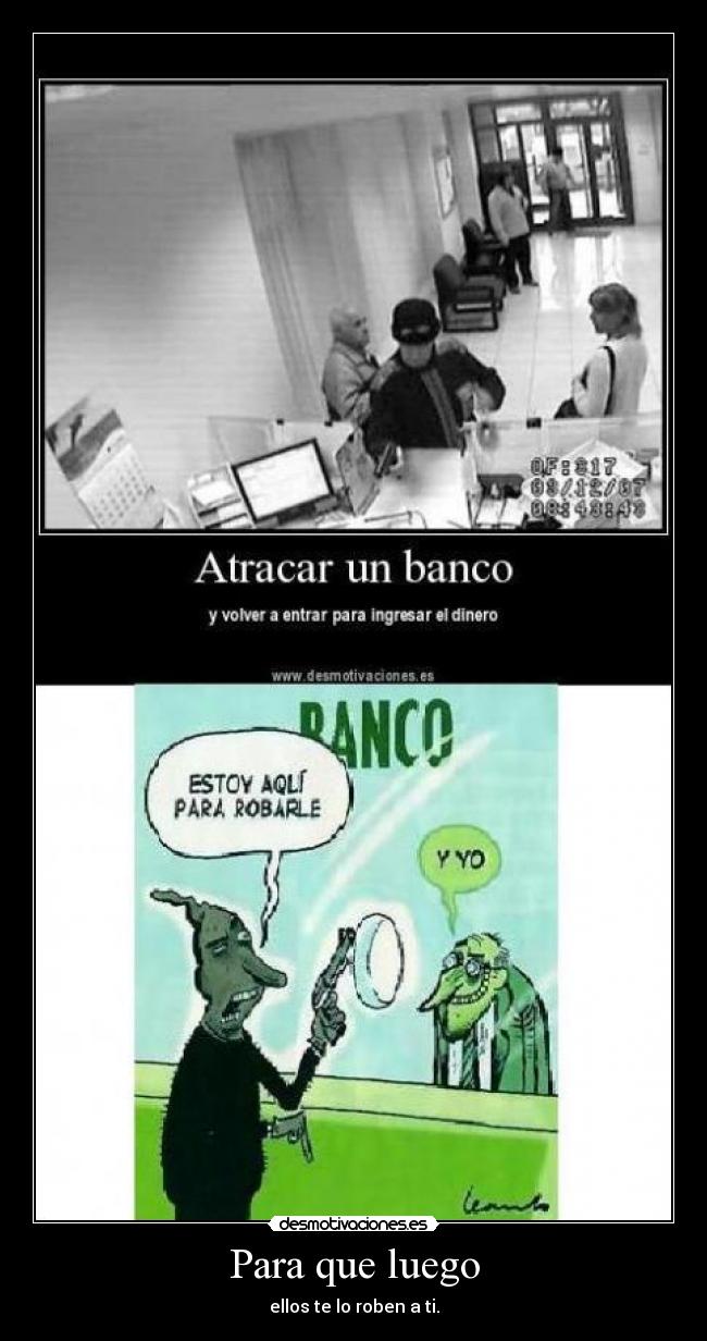 Para que luego - ellos te lo roben a ti.