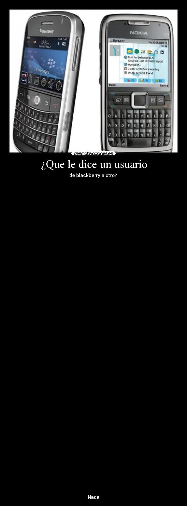 ¿Que le dice un usuario - de blackberry a otro?
Nada