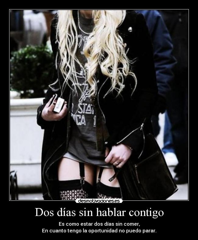 Dos días sin hablar contigo - Es como estar dos días sin comer,
En cuanto tengo la oportunidad no puedo parar.