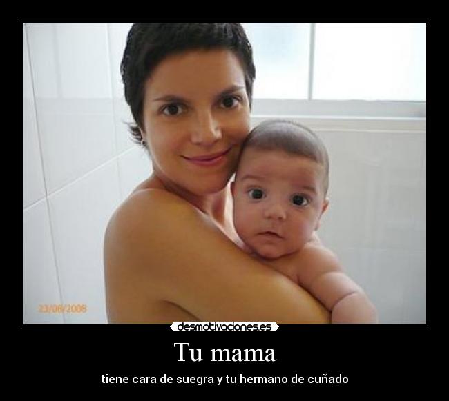 Tu mama - tiene cara de suegra y tu hermano de cuñado