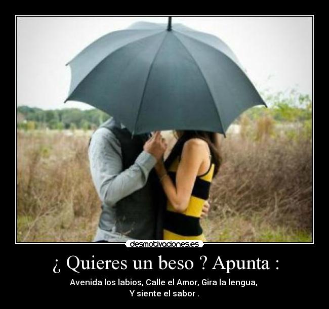 ¿ Quieres un beso ? Apunta : - Avenida los labios, Calle el Amor, Gira la lengua,
Y siente el sabor .