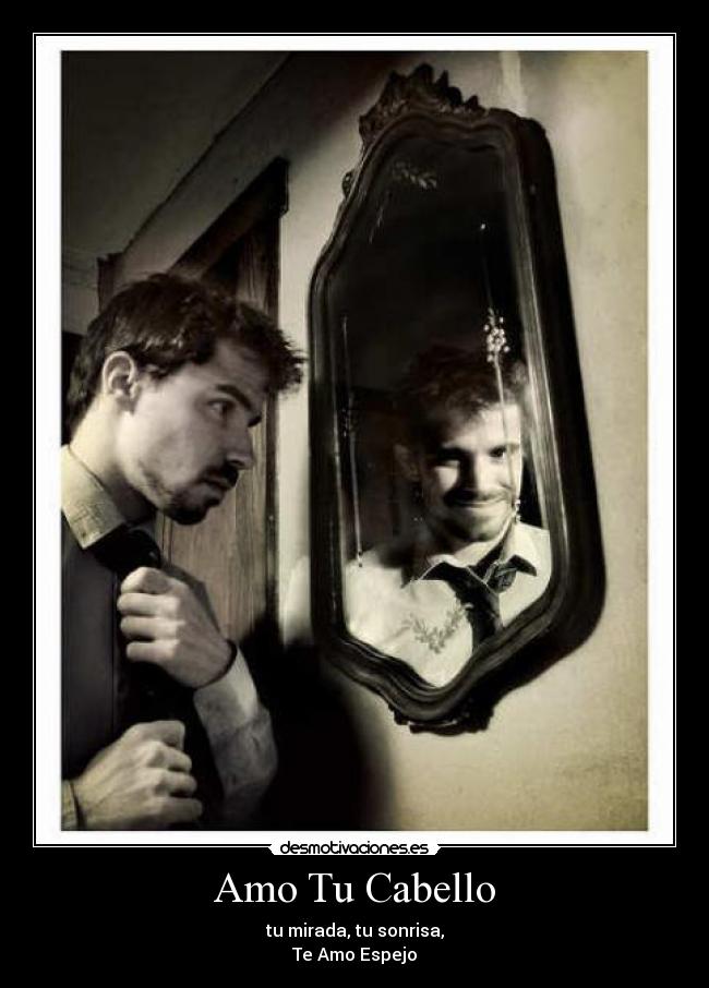 Amo Tu Cabello - tu mirada, tu sonrisa,
Te Amo Espejo