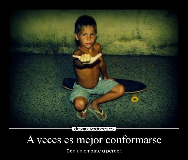 A veces es mejor conformarse - Con un empate a perder.