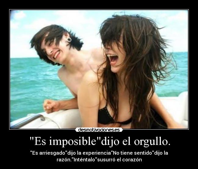 Es imposibledijo el orgullo. - Es arriesgadodijo la experienciaNo tiene sentidodijo la
razón.Inténtalosusurró el corazón