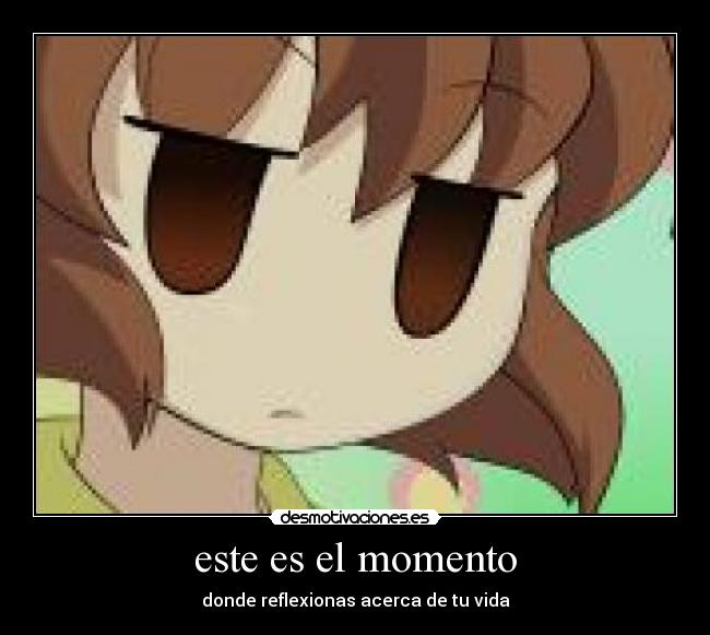 este es el momento - donde reflexionas acerca de tu vida
