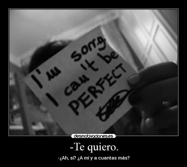 -Te quiero. - -¿Ah, sí? ¿A mí y a cuantas más?