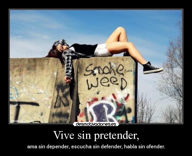 Vive sin pretender, - ama sin depender, escucha sin defender, habla sin ofender.