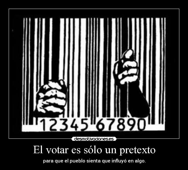 El votar es sólo un pretexto - para que el pueblo sienta que influyó en algo.