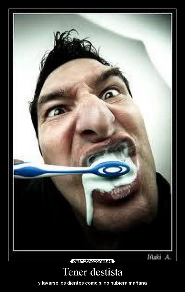 Tener destista - y lavarse los dientes como si no hubiera mañana