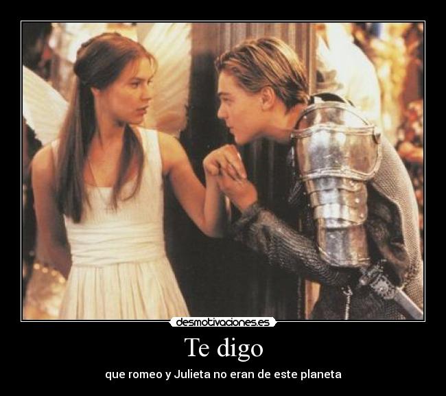 Te digo - que romeo y Julieta no eran de este planeta