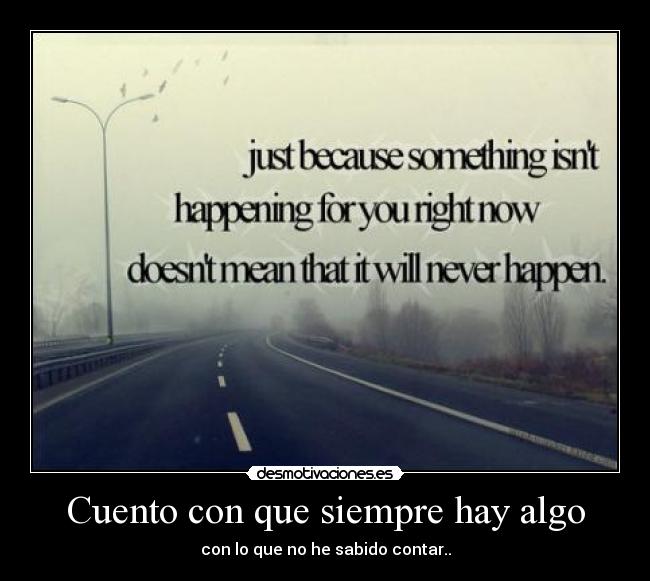 Cuento con que siempre hay algo - con lo que no he sabido contar..